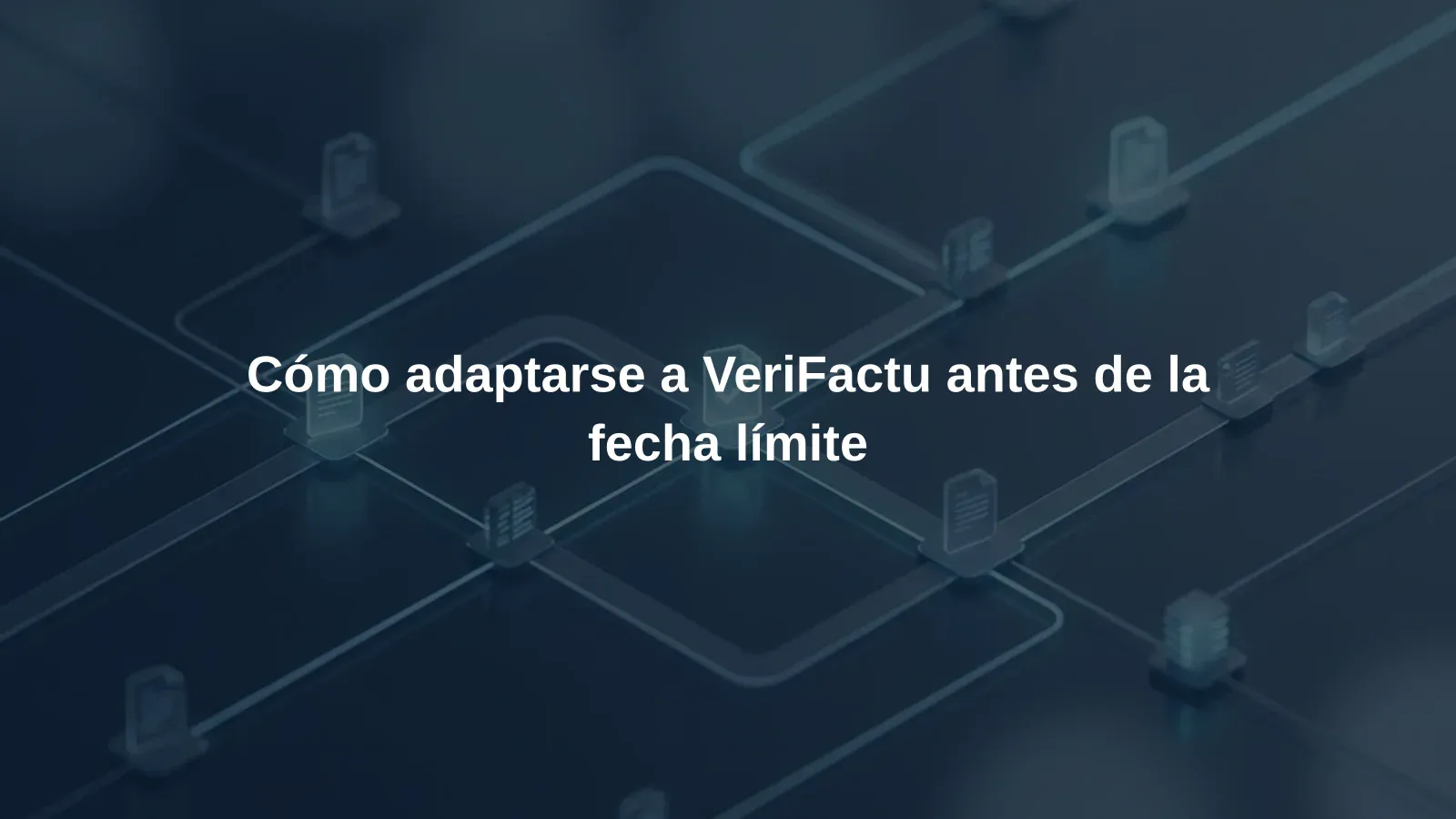 Cómo adaptarse a VeriFactu antes de la fecha límite