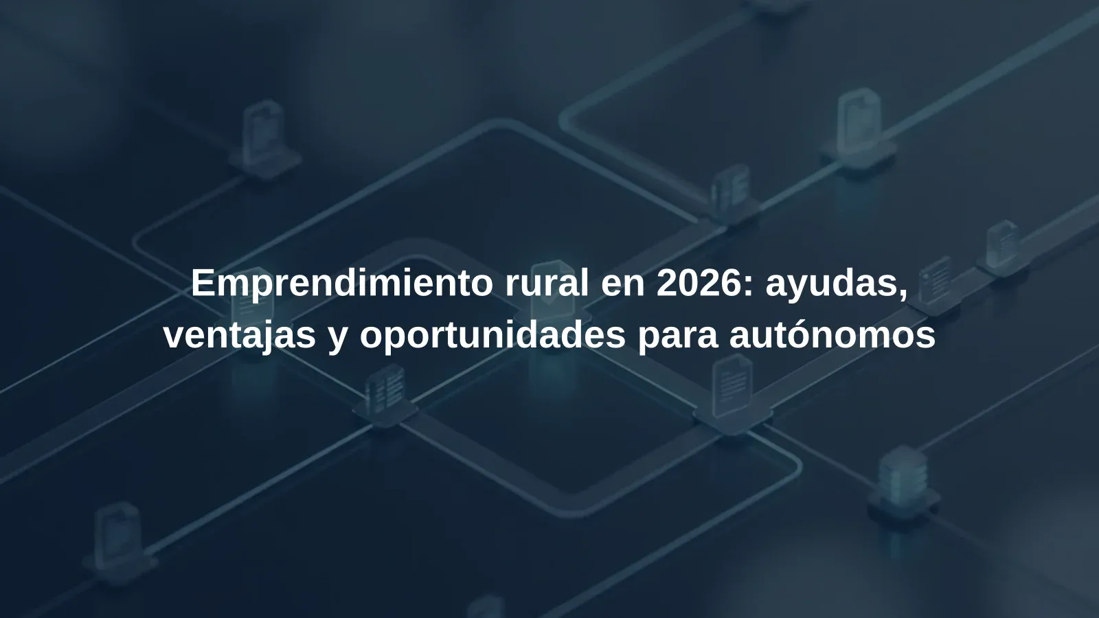 Emprendimiento rural en 2026: ayudas, ventajas y oportunidades para autónomos