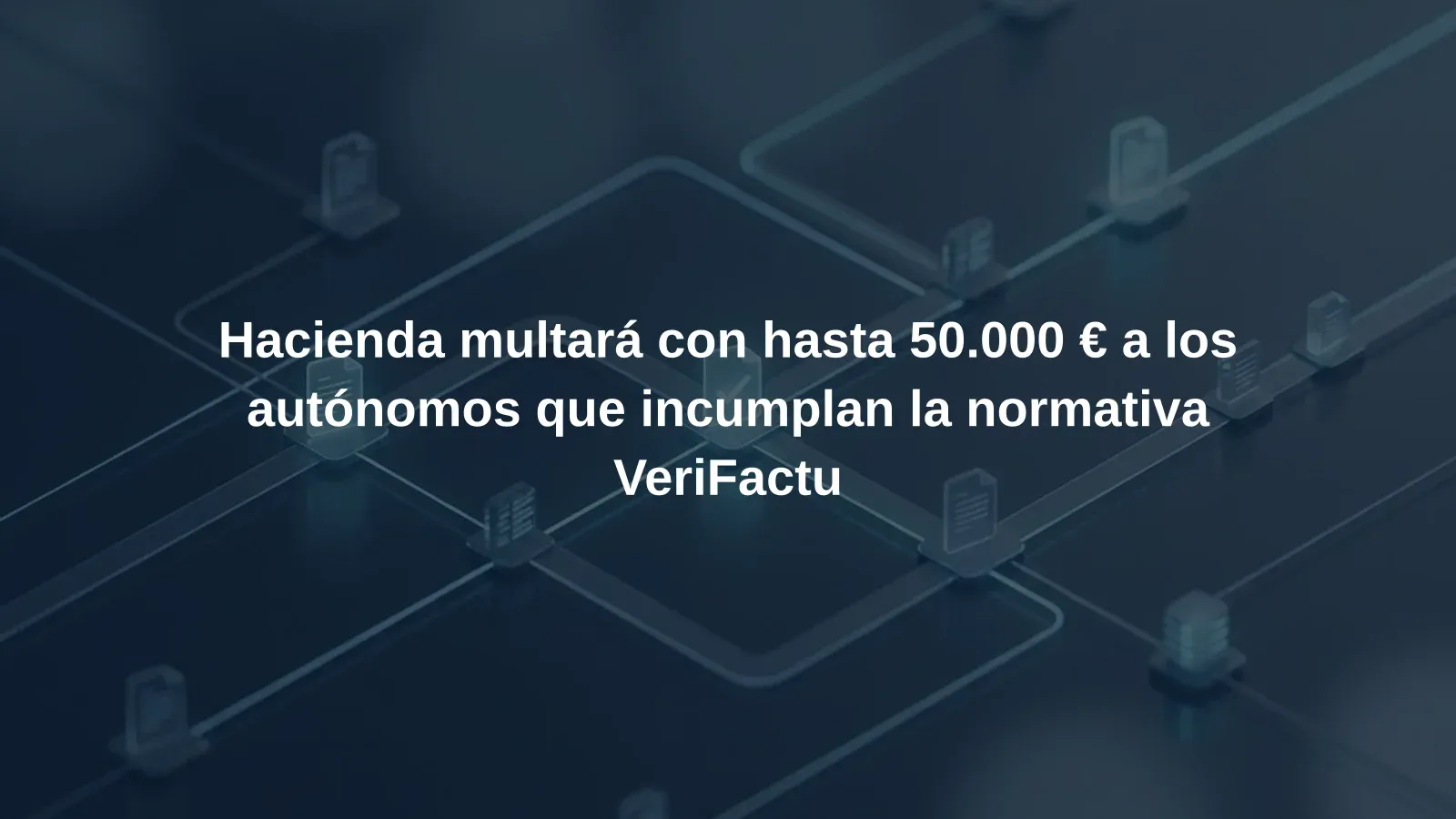Hacienda multará con hasta 50.000 € a los autónomos que incumplan la normativa VeriFactu