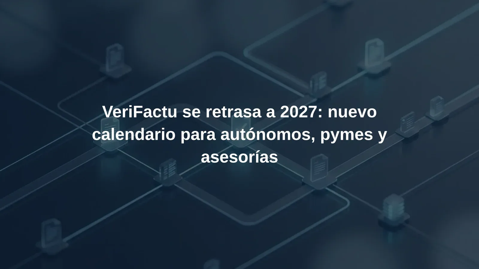VeriFactu se retrasa a 2027: nuevo calendario para autónomos, pymes y asesorías